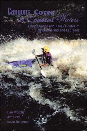 Canyons, Coves & Coastal Waters: Choice Canoe and Kayak Routes of Newfoundland and Labrador de Dan Murphy