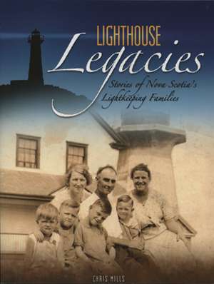 Lighthouse Legacies: Stories of Nova Scotia's Lightkeeping Families de Chris Mills