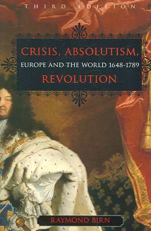 Crisis, Absolutism, Revolution: Europe and the World, 1648-1789 de Raymond Birn