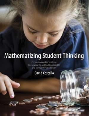 Mathematizing Student Thinking: Connecting Problem Solving to Everyday Life and Building Capable and Confident Math Learners de David Costello