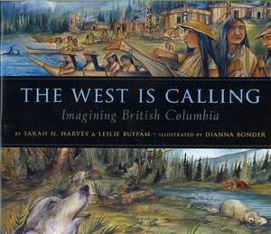 The West Is Calling: Imagining British Columbia de Sarah N. Harvey