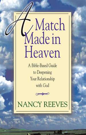 A Match Made in Heaven: A Bible-Based Guide to Deepening Your Relationship with God de Nancy Reeves