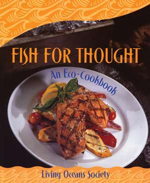 Fish for Thought: An Eco-Cookbook de Living Oceans Society