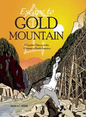 Escape to Gold Mountain: A Graphic History of the Chinese in North America de David H. T. Wong