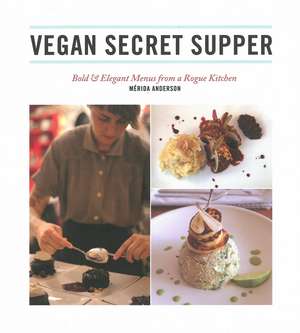 Vegan Secret Supper: Bold & Elegant Menus From a Rogue Kitchen de Merida Anderson