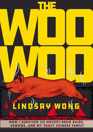 The Woo-Woo: How I Survived Ice Hockey, Drug Raids, Demons, and My Crazy Chinese Family de Lindsay Wong