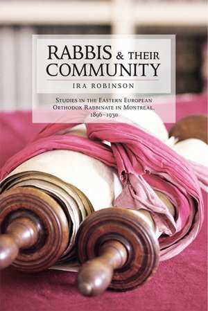 Rabbis and their Community: Studies in the Eastern European Orthodox Rabbinate in Montreal, 1896-1930 de Ira Robinson