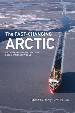 The Fast-Changing Arctic: Rethinking Arctic Security for a Warmer World de Barry Scott Zellen