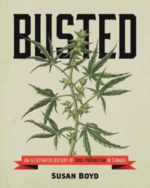 Busted: An Illustrated History of Drug Prohibition in Canada de Susan C. Boyd