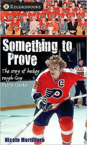 Something to Prove: The Story of Hockey Tough Guy Bobby Clarke de Nicole Mortillaro