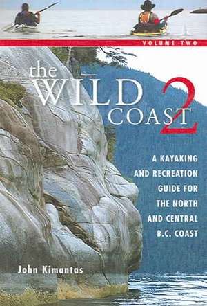 The Wild Coast, Volume 2: A Kayaking and Recreation Guide for the North and Central B.C. Coast de John Kimantas