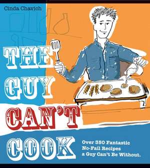 The Guy Can't Cook: Over 350 Fabulous No-Fail Recipes a Fella Can't Be Without de Cinda Chavich