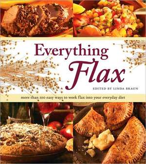 Everything Flax: More Than 100 Easy Ways to Work Flax Into Your Everyday Diet de Linda Braun