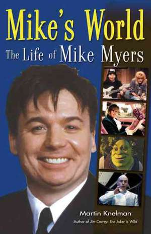 Mike's World: The Life of Mike Myers de Martin Knelman