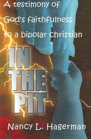 In the Pit: A Testimony of God's Faithfulness to a Bipolar Christian de Nancy L. Hagerman