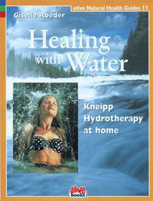 Healing with Water: Kneipp Hydrotherapy at Home de Giselle Roeder