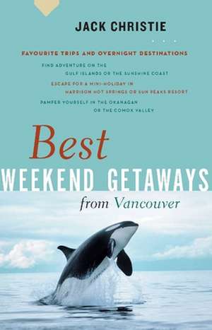 Best Weekend Getaways from Vancouver: Favourite Trips and Overnight Destinations de Jack Christie