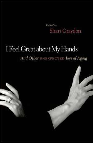 I Feel Great about My Hands: And Other Unexpected Joys of Aging de Shari Graydon