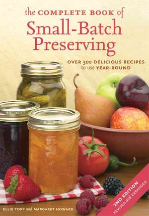 The Complete Book of Small-Batch Preserving: Over 300 Recipes to Use Year-Round de Ellie Topp