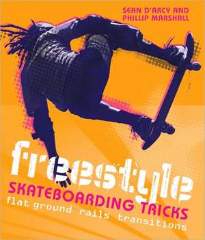 Freestyle Skateboarding Tricks: Flat Ground, Rails, Transitions de Sean D'Arcy