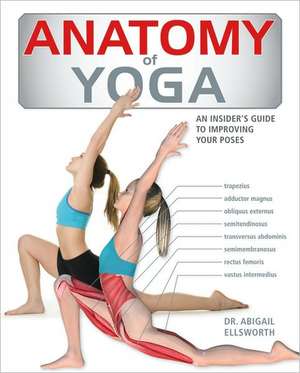 Anatomy of Yoga: An Instructor's Inside Guide to Improving Your Poses de Abigail Ellsworth