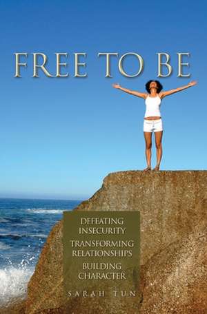 Free to Be: Defeating Insecurity, Transforming Relationships, Building Character de Sarah Tun