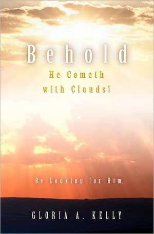 Behold He Cometh with Clouds! Be Looking for Him de Gloria A. Kelly