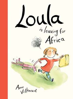 Loula Is Leaving for Africa de Anne Villeneuve