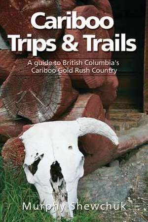 Cariboo Trips & Trails de Murphy Shewchuk