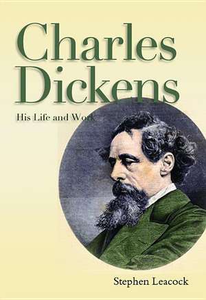 Charles Dickens: His Life and Work de Stephen Leacock