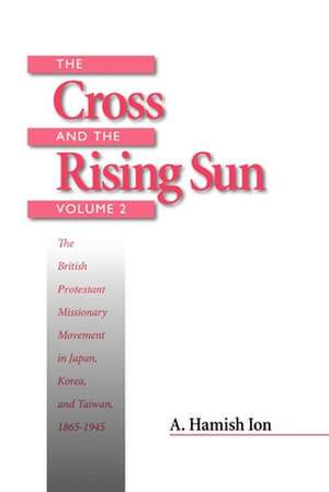 The Cross and the Rising Sun: The British Protestant Missionary Movement in Japan, Korea and Taiwan, 1865-1945 de A. Hamish Ion