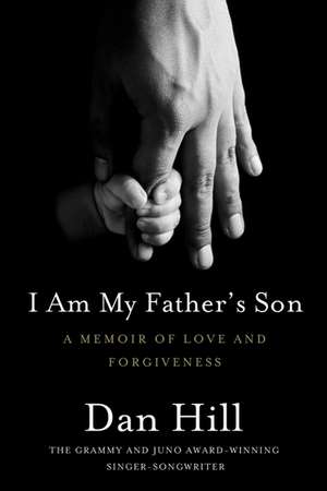 I Am My Father's Son: A Memoir Of Love And Forgiveness Between Tw de Dan Hill