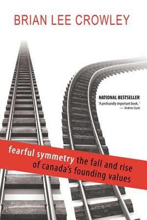 Fearful Symmetry - The Fall and Rise of Canada's Founding Values de Brian Lee Crowley