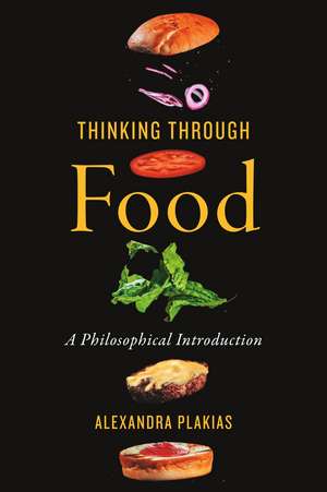 Thinking Through Food: A Philosophical Introduction de Alexandra Plakias