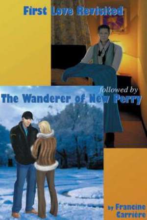 First Love Revisited Followed by the Wanderer of New Perry de Francine Carriere