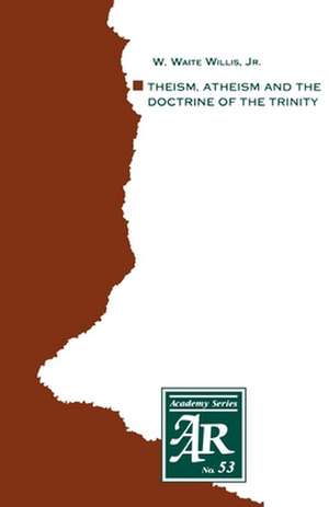 Theism, Atheism and the Doctrine of the Trinity: The Trinitarian Theologies of Karl Barth and Jürgen Moltmann in Response to Protest Atheism de W. Waite Willis