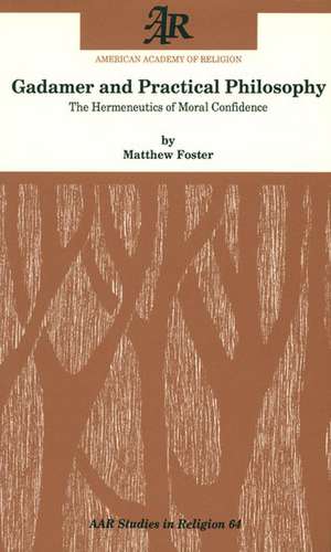 Gadamer and Practical Philosophy: The Hermeneutics of Moral Confidence de Matthew Foster