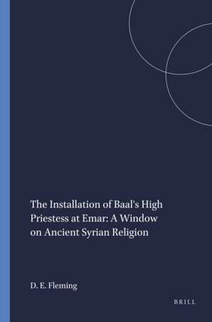 The Installation of Baal's High Priestess at Emar: A Window on Ancient Syrian Religion de Daniel E. Fleming