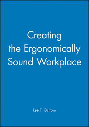 Creating the Ergonomically Sound Workplace de LT Ostrom