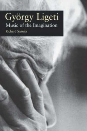 Gyorgy Ligeti: Music of the Imagination de Richard Steinitz