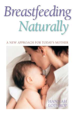 Breastfeeding Naturally: A New Approach For Today's Mother de Hannah Lothrop