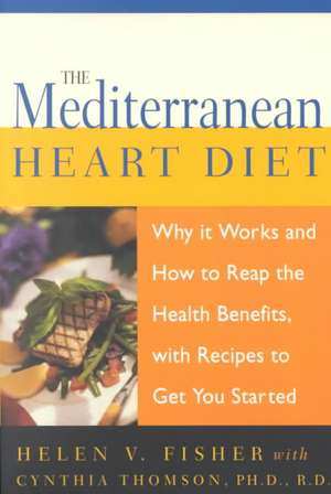 The Mediterranean Heart Diet: Why It Works And How To Reap The Health Benefits, With Recipes To Get You Started de Helen V. Fisher