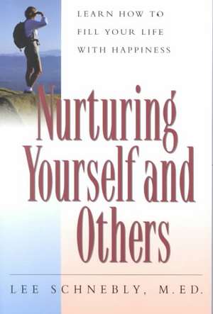 Nurturing Yourself And Others: Learn How To Fill Your Life With Happiness de Lee Schnebly