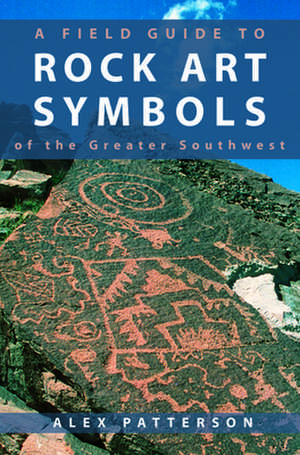 A Field Guide to Rock Art Symbols of the Greater Southwest de Alex Patterson