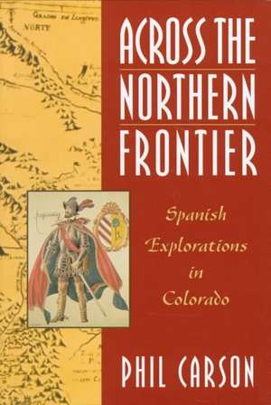 Across the Northern Frontier: Spanish Explorations in Colorado de Phil Carson