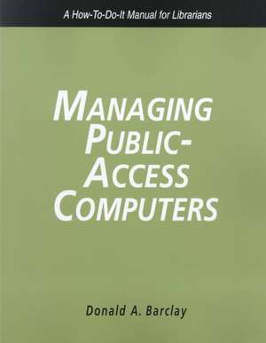 Managing Public Access Computers: A How-To-Do-It Manual for Librarians de Donald A. Barclay