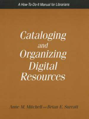 Cataloging and Organizing Digital Resources: A How-To-Do-It Manual for Librarians de Anne M. Mitchell