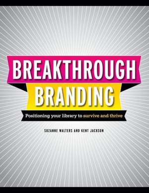 Breakthrough Branding: Positioning Your Library to Survive and Thrive de Kent Jackson