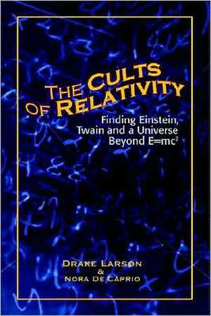 The Cults of Relativity: Finding Einstein, Twain and a Universe Beyond E=mc2 de Drake Larson