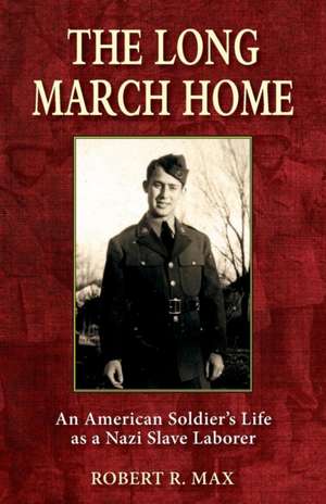 The Long March Home: An American Soldier's Life as a Nazi Slave Laborer de Robert R. Max